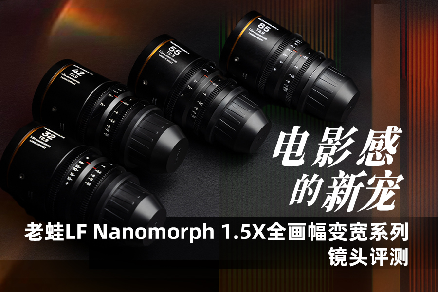 老蛙LF Nanomorph 1.5X全画幅变宽系列镜头评测 电影感的新宠