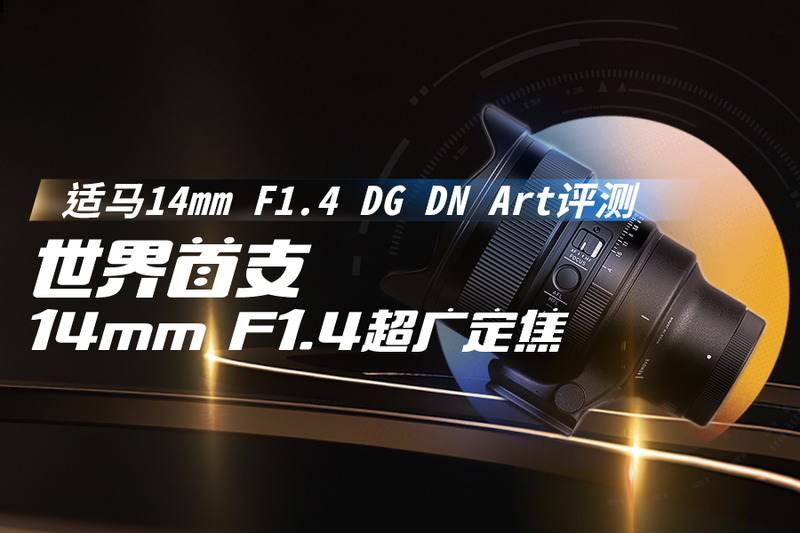 世界首支14mm F1.4超广定焦 适马14mm F1.4 DG DN Art评测