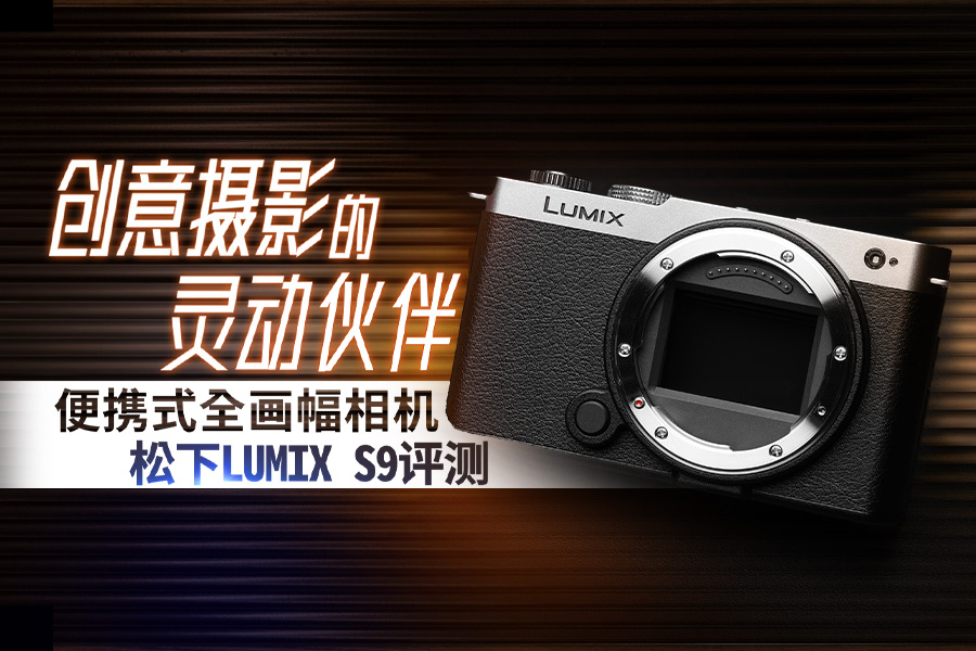 创意摄影的灵动伙伴 便携式全画幅相机松下LUMIX S9评测