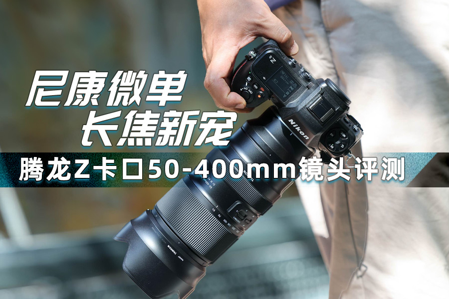 尼康微单长焦新宠 腾龙Z卡口50-400mm镜头评测