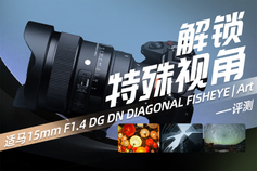 解锁特殊视角 适马15mm F1.4 DG DN DIAGONAL FISHEYE | Art评测