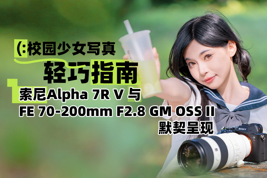 校园少女写真轻巧指南：索尼Alpha 7R V 与FE 70-200mm F2.8 GM OSS II 默契呈现