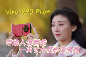 带给人惊喜的一英寸大底影像旗舰 vivo X90 Pro+评测