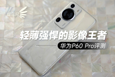 轻薄强悍的影像王者 华为P60 Pro评测