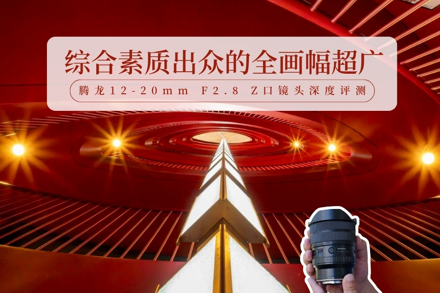 综合素质出众的全画幅超广 腾龙12-20mm F2.8 Z口镜头深度评测