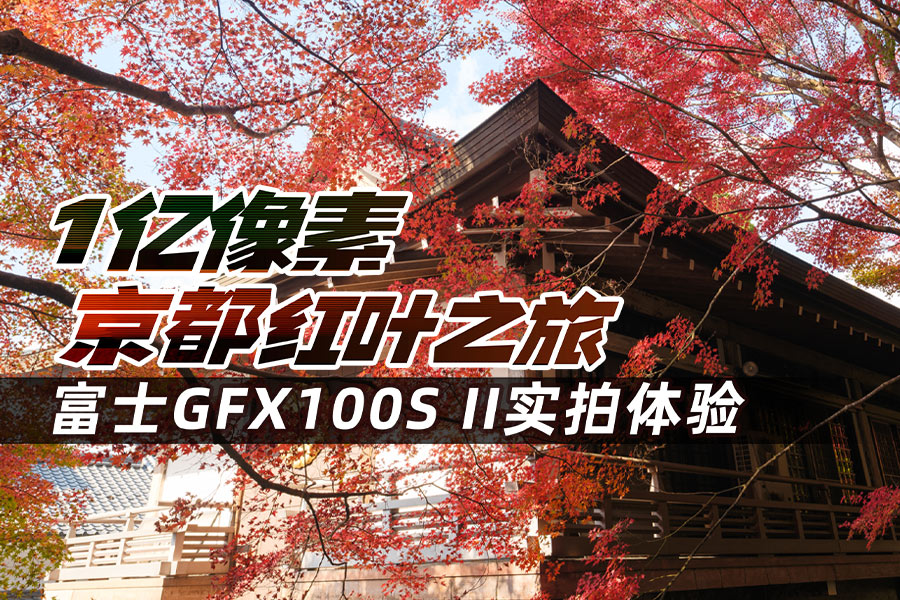 1亿像素京都红叶之旅 富士GFX100S II实拍体验