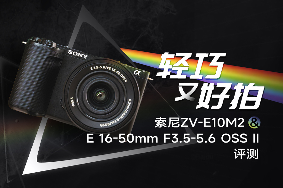 轻巧又好拍 索尼ZV-E10M2&E 16-50mm F3.5-5.6 OSS II评测